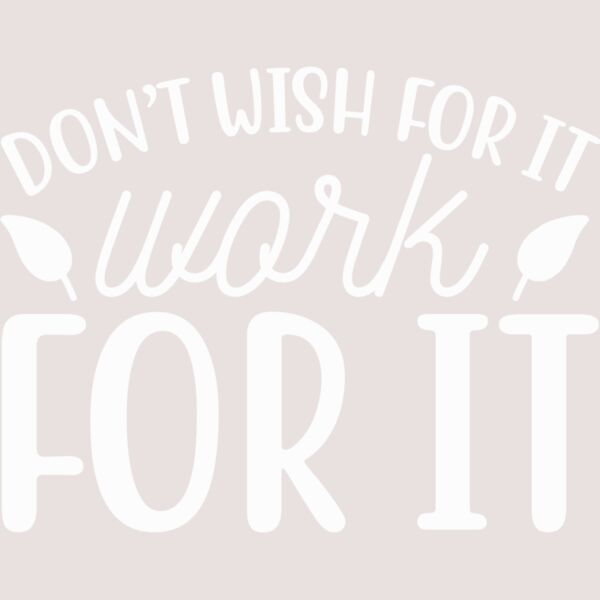 DON'T WISH FOR IT, WORK FOR IT Thumbnail