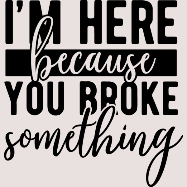 Im here because you broke something Thumbnail