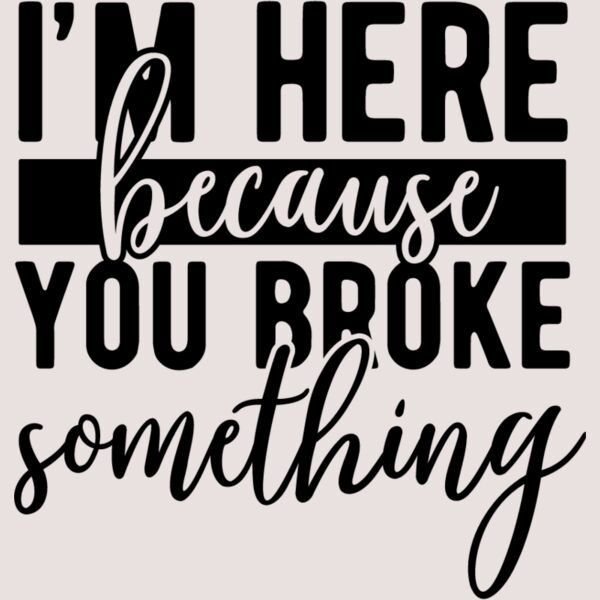Im here because you broke something Thumbnail