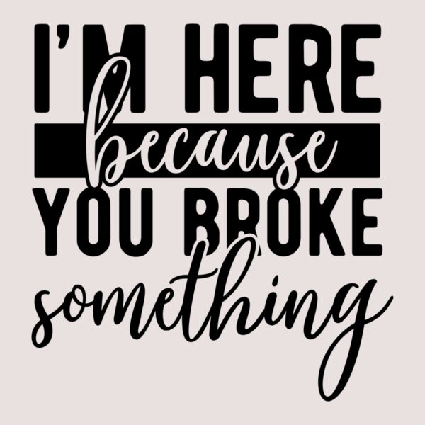 Im here because you broke something Thumbnail