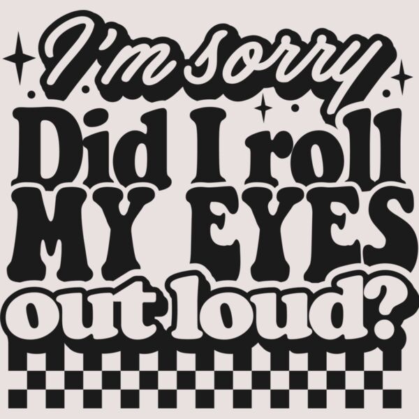 Im sorry did I roll my eyes SVG Thumbnail